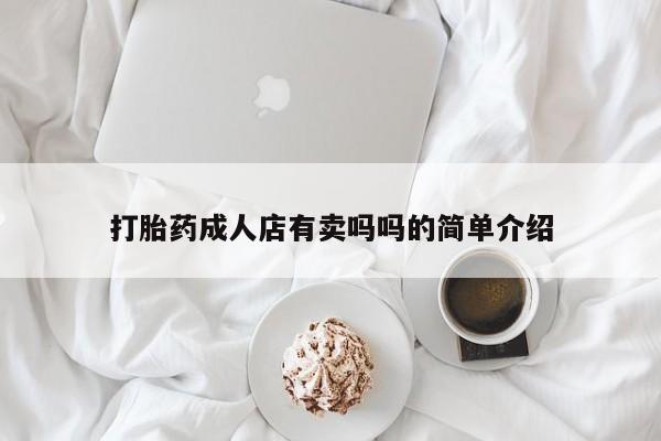 意外怀孕怎么买流产药打胎药成人店有卖吗吗的简单介绍
