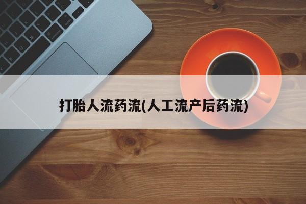 意外怀孕怎么买流产药打胎人流药流(人工流产后药流)