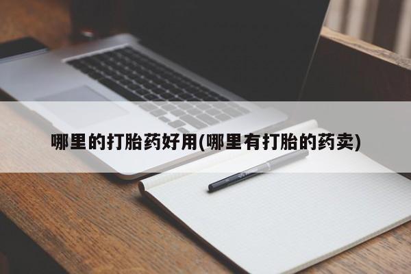 意外怀孕怎么买流产药哪里的打胎药好用(哪里有打胎的药卖)