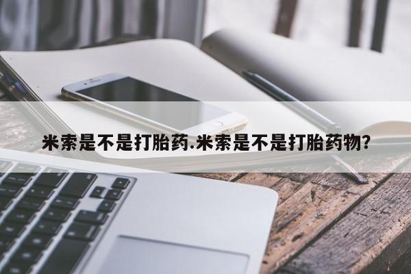 意外怀孕怎么买流产药米索是不是打胎药.米索是不是打胎药物？