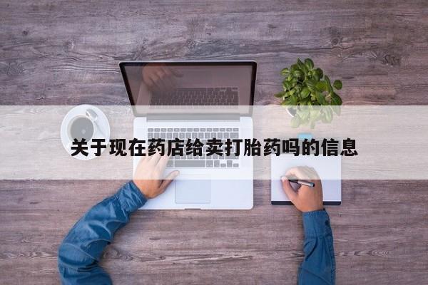 意外怀孕怎么买流产药关于现在药店给卖打胎药吗的信息