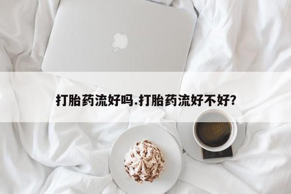 意外怀孕怎么买流产药打胎药流好吗.打胎药流好不好？