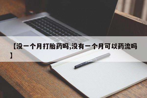 意外怀孕怎么买流产药【没一个月打胎药吗,没有一个月可以药流吗】