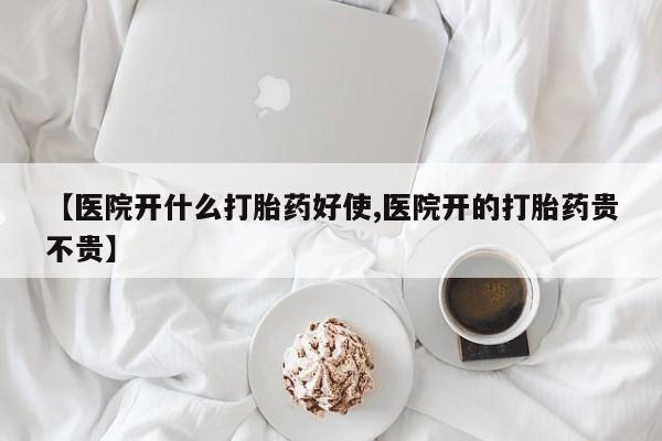 意外怀孕怎么买流产药【医院开什么打胎药好使,医院开的打胎药贵不贵】