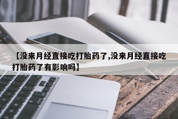 意外怀孕怎么买流产药【没来月经直接吃打胎药了,没来月经直接吃打胎药了有影响吗】