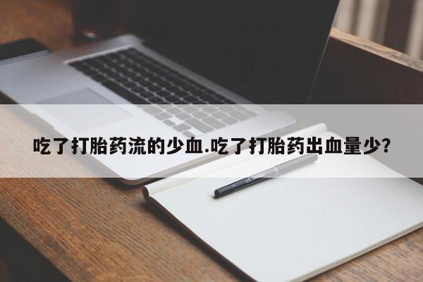 意外怀孕怎么买流产药吃了打胎药流的少血.吃了打胎药出血量少？