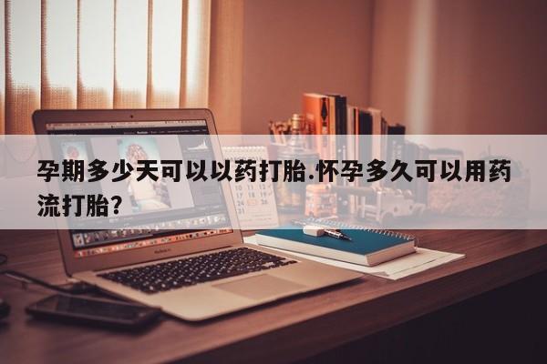 意外怀孕怎么买流产药孕期多少天可以以药打胎.怀孕多久可以用药流打胎？