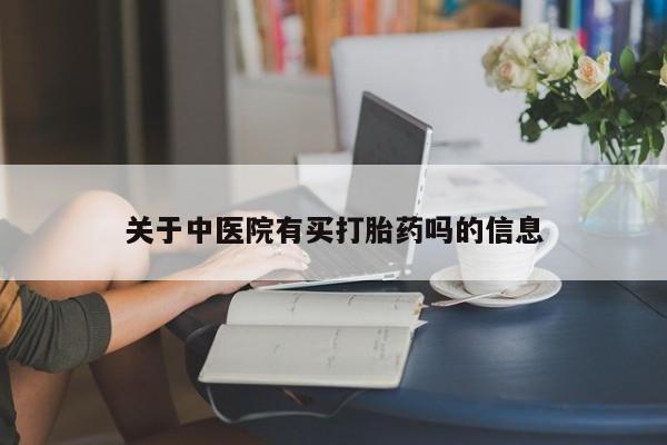 意外怀孕怎么买流产药关于中医院有买打胎药吗的信息