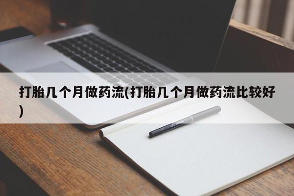 意外怀孕怎么买流产药打胎几个月做药流(打胎几个月做药流比较好)