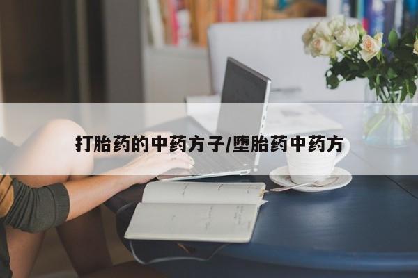 意外怀孕怎么买流产药打胎药的中药方子/堕胎药中药方