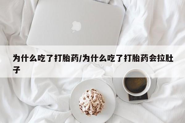 意外怀孕怎么买流产药为什么吃了打胎药/为什么吃了打胎药会拉肚子