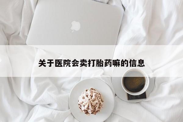 意外怀孕怎么买流产药关于医院会卖打胎药嘛的信息