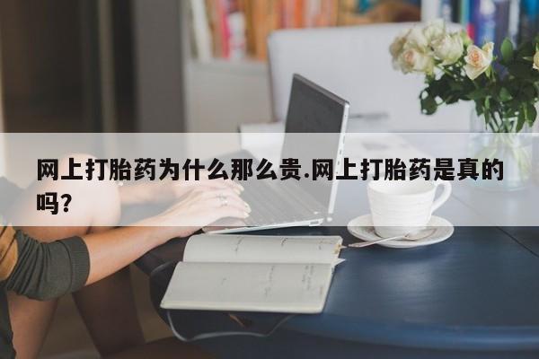 意外怀孕怎么买流产药网上打胎药为什么那么贵.网上打胎药是真的吗？
