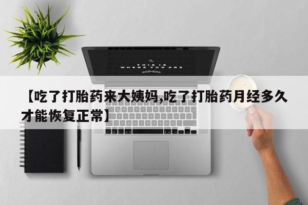 意外怀孕怎么买流产药【吃了打胎药来大姨妈,吃了打胎药月经多久才能恢复正常】