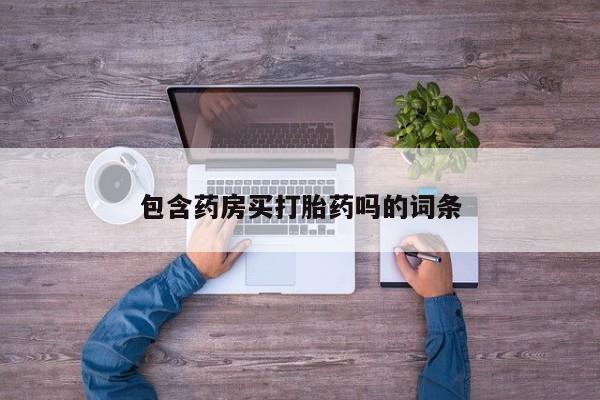意外怀孕怎么买流产药包含药房买打胎药吗的词条