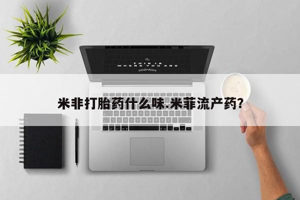 意外怀孕怎么买流产药米非打胎药什么味.米菲流产药？