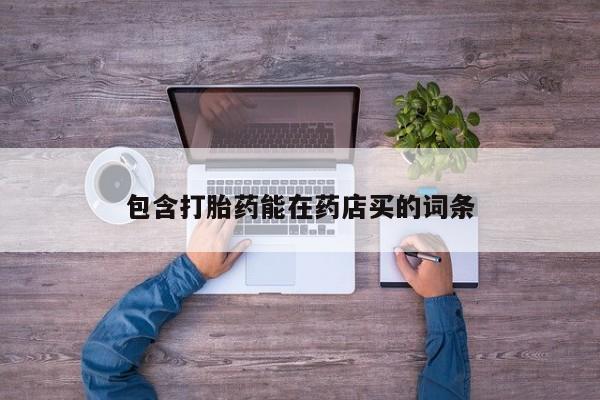 意外怀孕怎么买流产药包含打胎药能在药店买的词条
