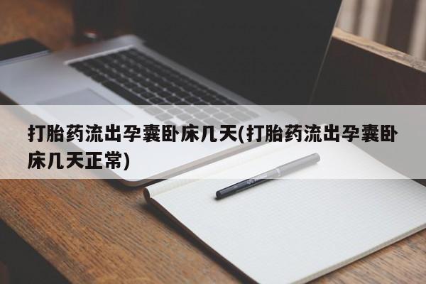 意外怀孕怎么买流产药打胎药流出孕囊卧床几天(打胎药流出孕囊卧床几天正常)
