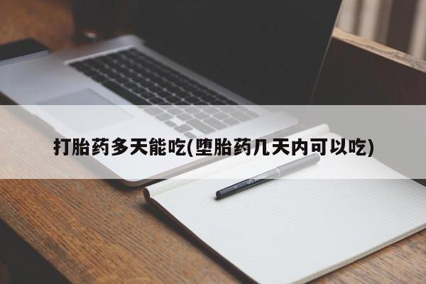 意外怀孕怎么买流产药打胎药多天能吃(堕胎药几天内可以吃)