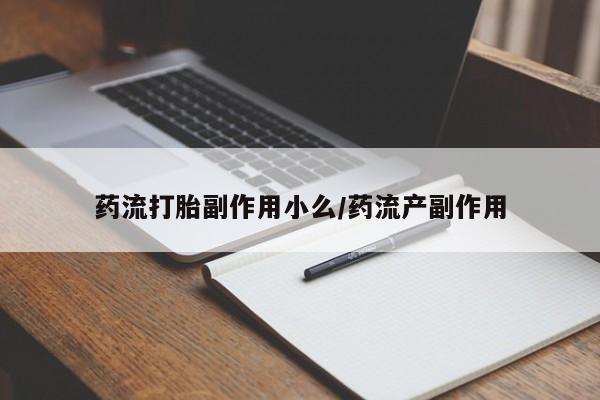 意外怀孕怎么买流产药药流打胎副作用小么/药流产副作用