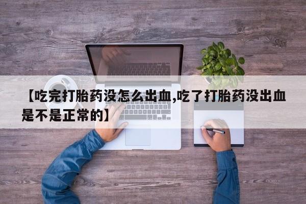 意外怀孕怎么买流产药【吃完打胎药没怎么出血,吃了打胎药没出血是不是正常的】