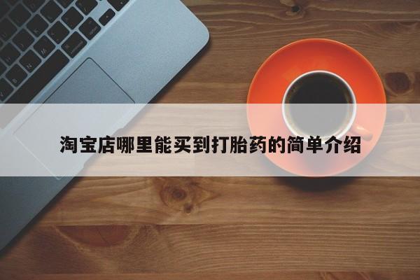 意外怀孕怎么买流产药淘宝店哪里能买到打胎药的简单介绍