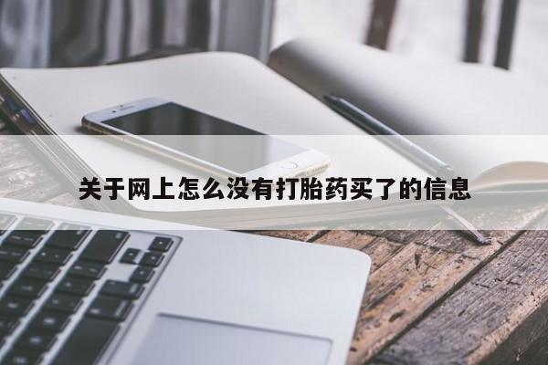意外怀孕怎么买流产药关于网上怎么没有打胎药买了的信息